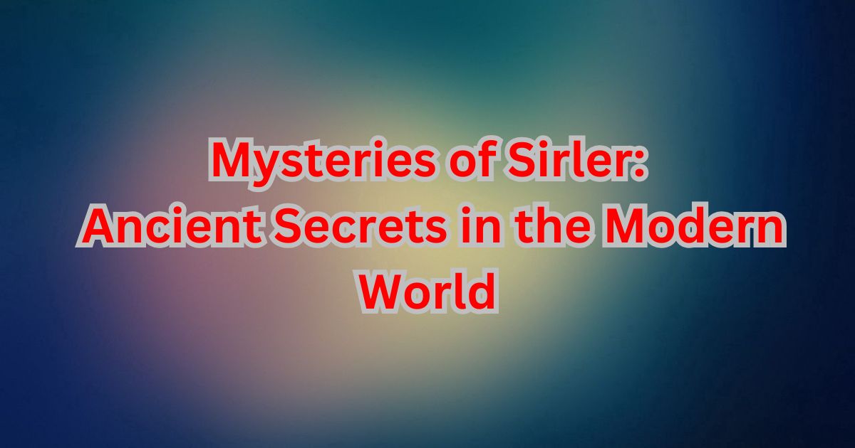 Delving into the Mysteries of Sirler: Ancient Secrets in the Modern World