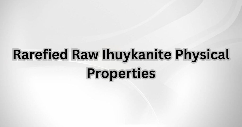 Rarefied Raw Ihuykanite Physical Properties