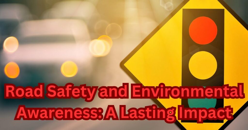 Road Safety and Environmental Awareness A Lasting Impact