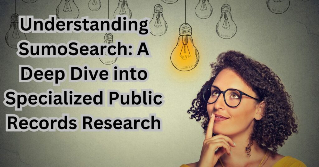 Understanding SumoSearch A Deep Dive into Specialized Public Records Research