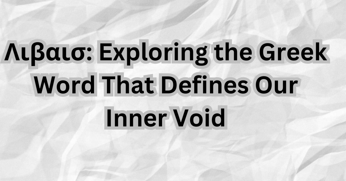 Λιβαισ Exploring the Greek Word That Defines Our Inner Void