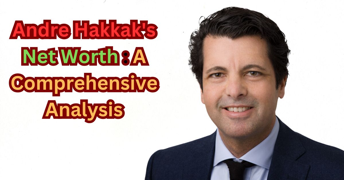 Andre Hakkak's Net Worth A Comprehensive Analysis