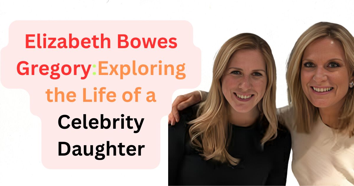 Elizabeth Bowes GregoryExploring the Life of a Celebrity Daughter