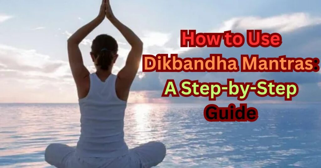 How to Use Dikbandha Mantras A Step-by-Step Guide