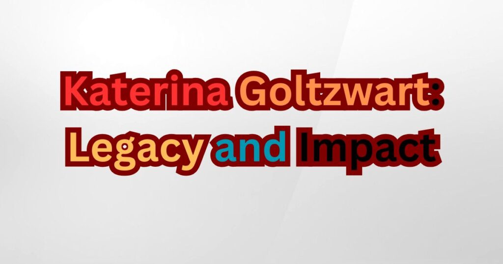 Katerina Goltzwart Legacy and Impact