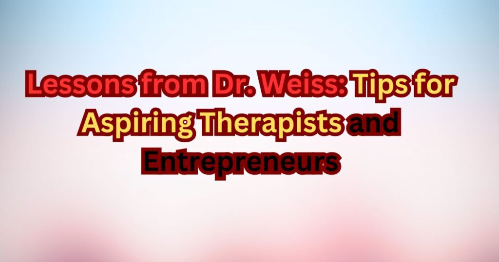 Lessons from Dr. Weiss Tips for Aspiring Therapists and Entrepreneurs