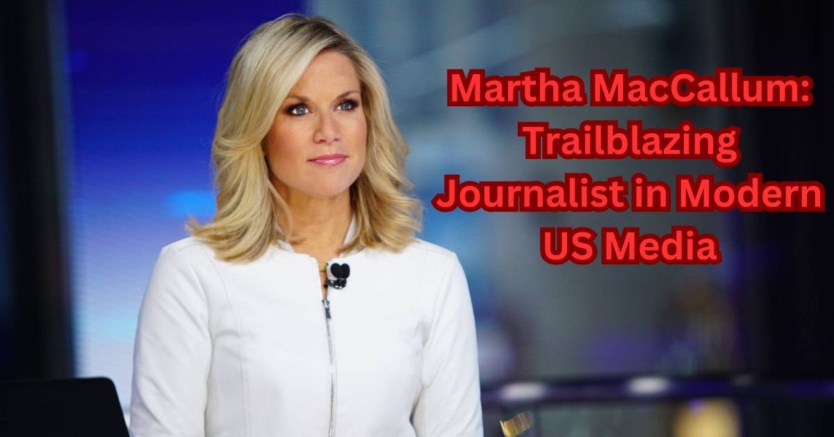 Martha MacCallum Trailblazing Journalist in Modern US Media