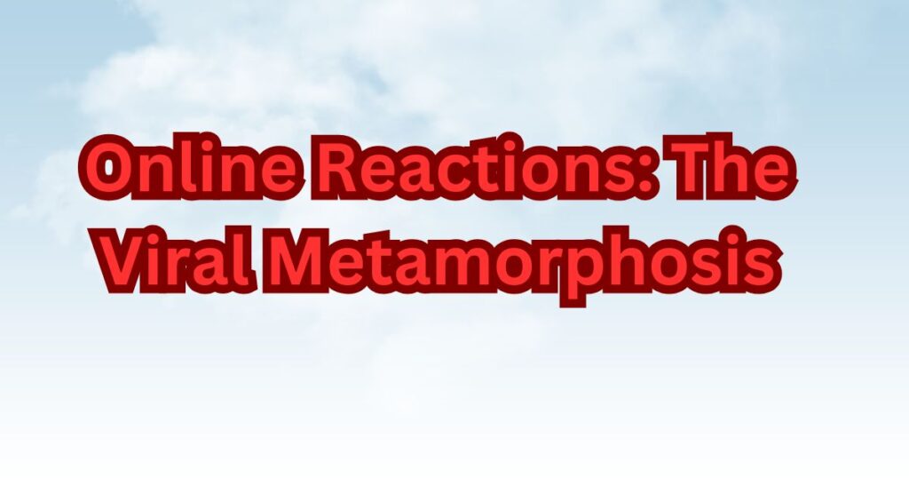 Online Reactions The Viral Metamorphosis