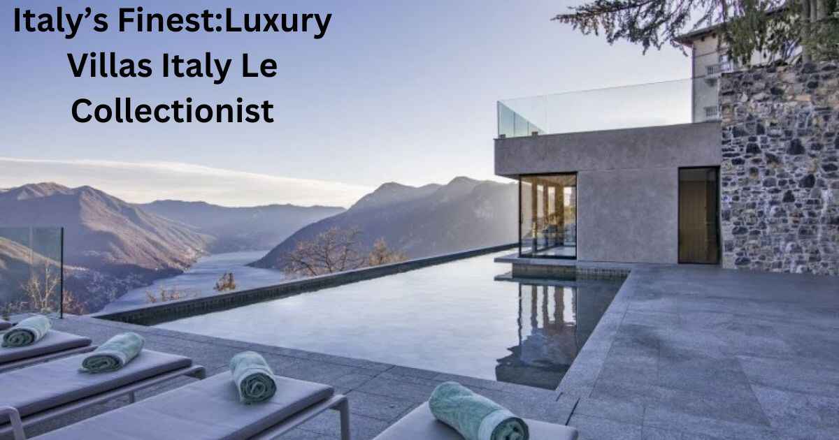 Discover Italy’s FinestLuxury Villas Italy Le Collectionist