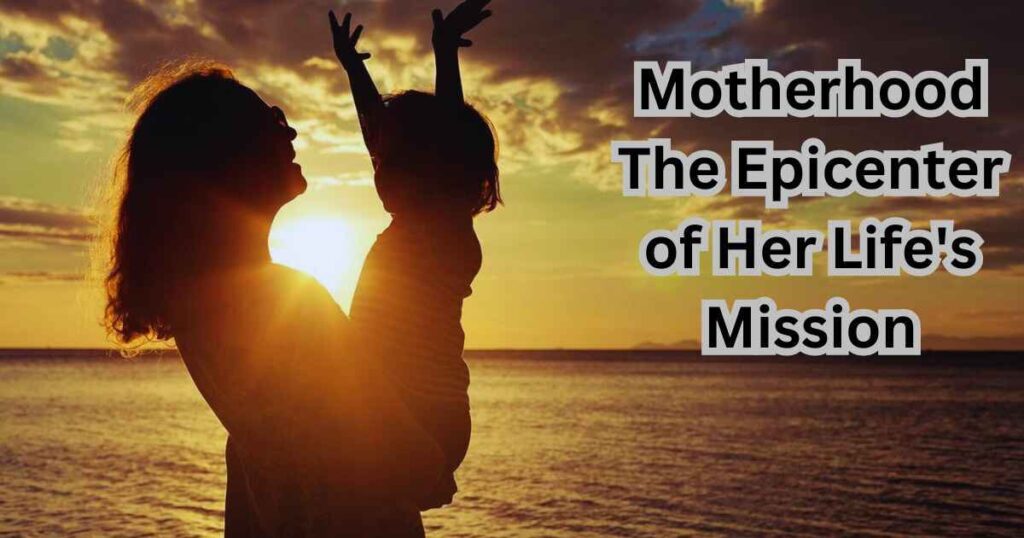 Motherhood The Epicenter of Her Life's Mission